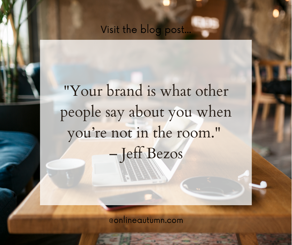 "Your brand is what other people say about you when you’re not in the room." – Jeff Bezos