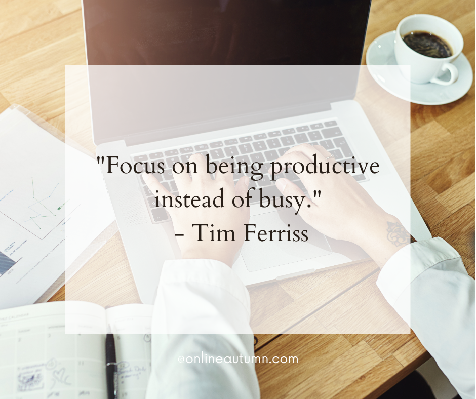 "Focus on being productive instead of busy." - Tim Ferriss