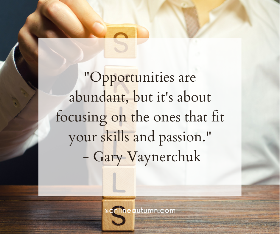 "Opportunities are abundant, but it's about focusing on the ones that fit your skills and passion." - Gary Vaynerchuk