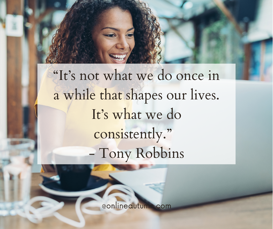 “It’s not what we do once in a while that shapes our lives. It’s what we do consistently.”  - Tony Robbins