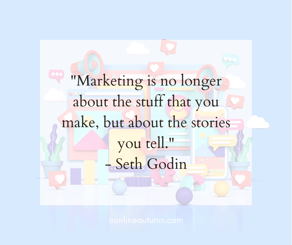 "Marketing is no longer about the stuff that you make, but about the stories you tell."- Seth Godin 