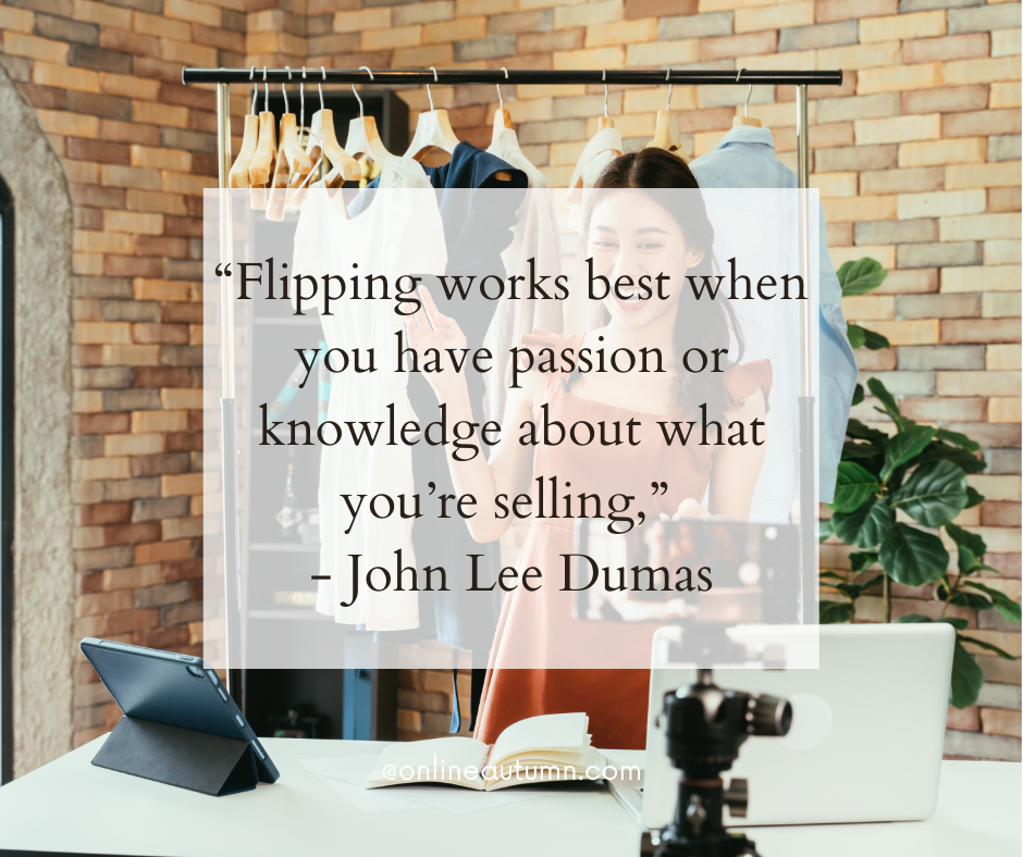 “Flipping works best when you have passion or knowledge about what you’re selling,” - John Lee Dumas