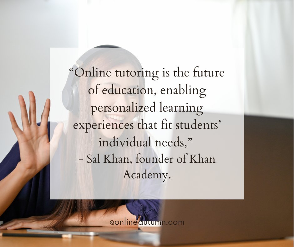 “Online tutoring is the future of education, enabling personalized learning experiences that fit students’ individual needs,” - Sal Khan, founder of Khan Academy