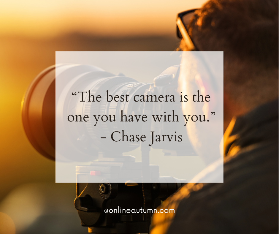 “The best camera is the one you have with you.” - Chase Jarvis
