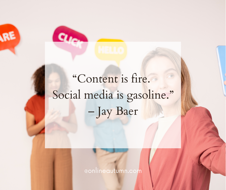 “Content is fire. Social media is gasoline.” – Jay Baer