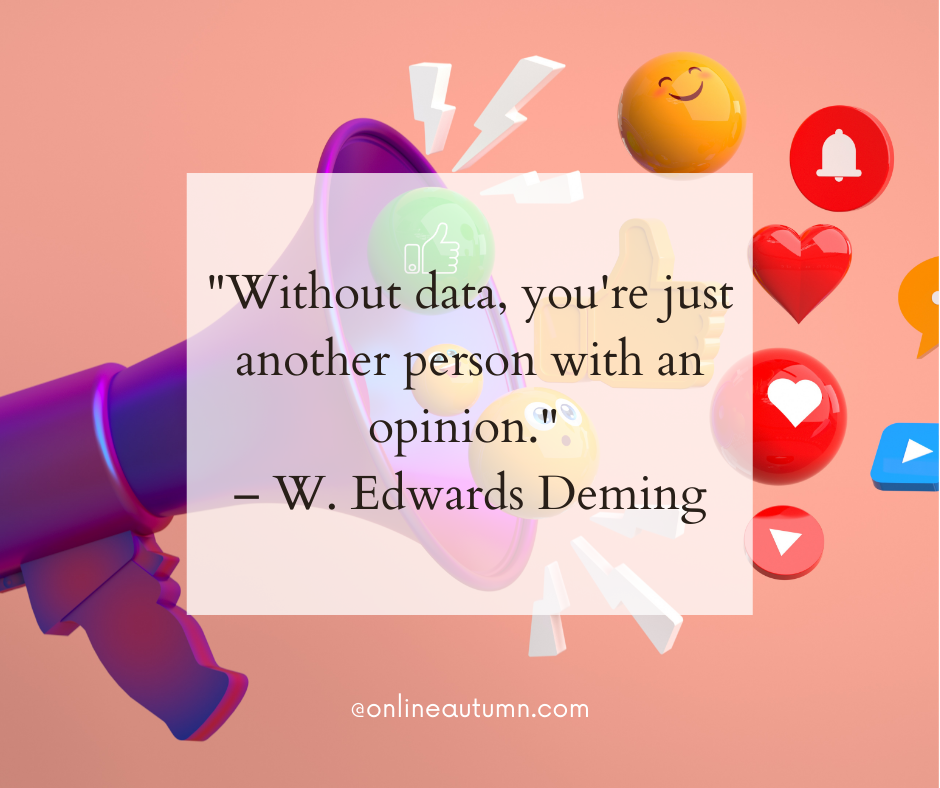 "Without data, you're just another person with an opinion." – W. Edwards Deming