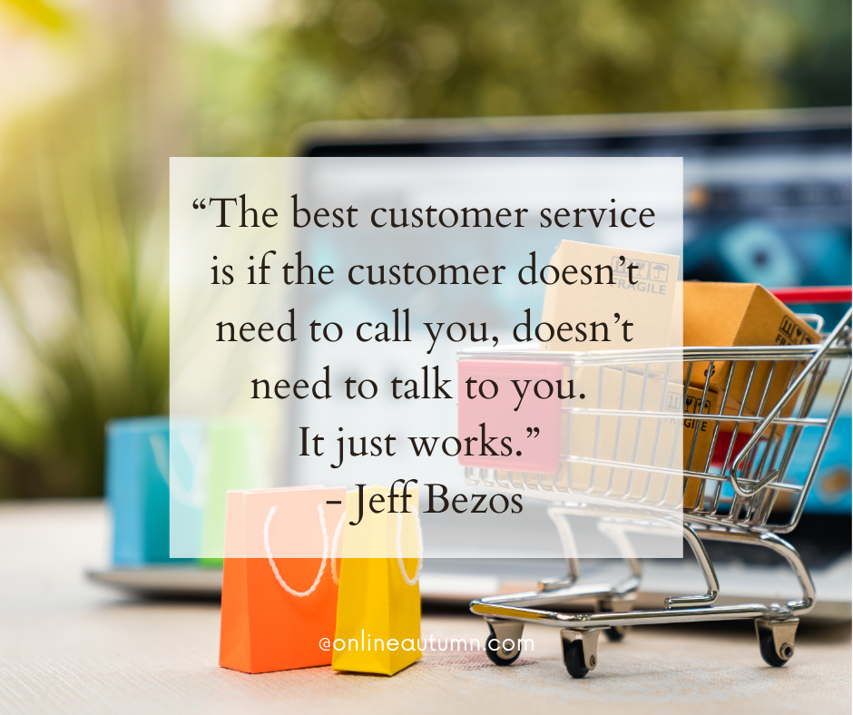 “The best customer service is if the customer doesn’t need to call you, doesn’t need to talk to you. It just works.” - Jeff Bezos