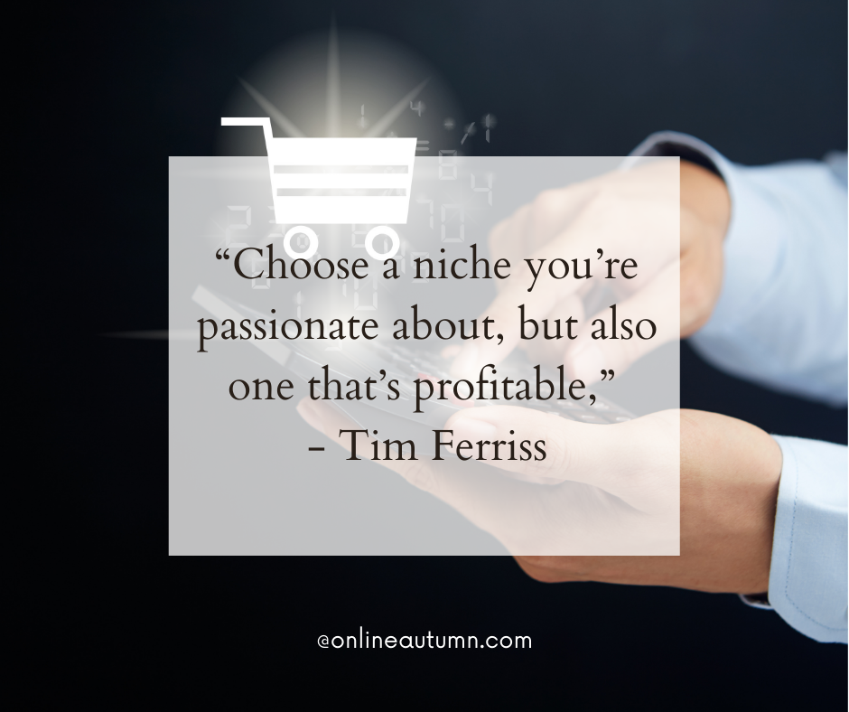 “Choose a niche you’re passionate about, but also one that’s profitable,” - Tim Ferriss