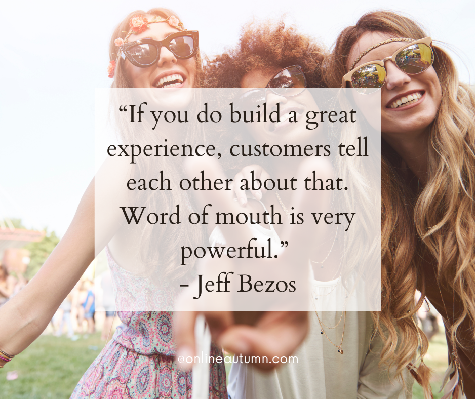 “If you do build a great experience, customers tell each other about that. Word of mouth is very powerful.” - Jeff Bezos