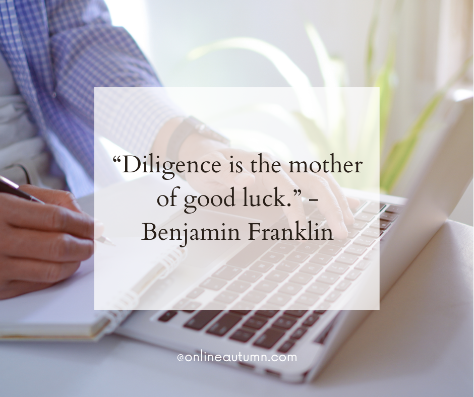 “Diligence is the mother of good luck.” - Benjamin Franklin